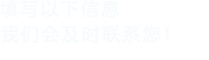 填寫以下信息，我們會及時聯系您！